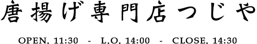 唐揚げ専門店つじや　OPEN.11:30　L.O.14:00　CLOSE.14:30